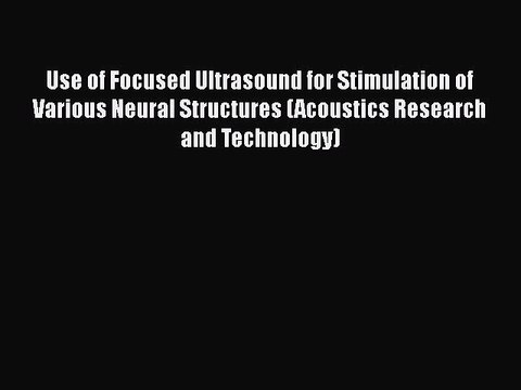 Read Use of Focused Ultrasound for Stimulation of Various Neural Structures (Acoustics Research