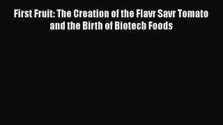 Read Book First Fruit: The Creation of the Flavr Savr Tomato and the Birth of Biotech Foods