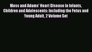Read Book Moss and Adams' Heart Disease in Infants Children and Adolescents: Including the