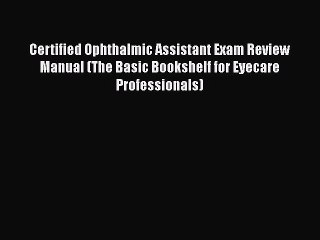 Read Certified Ophthalmic Assistant Exam Review Manual (The Basic Bookshelf for Eyecare Professionals)
