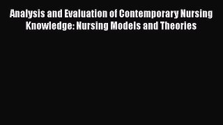 Read Book Analysis and Evaluation of Contemporary Nursing Knowledge: Nursing Models and Theories