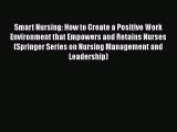 Read Book Smart Nursing: How to Create a Positive Work Environment that Empowers and Retains