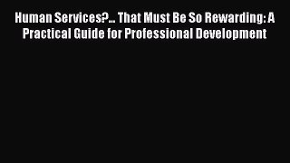 Read Book Human Services?... That Must Be So Rewarding: A Practical Guide for Professional