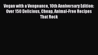 Read Vegan with a Vengeance 10th Anniversary Edition: Over 150 Delicious Cheap Animal-Free