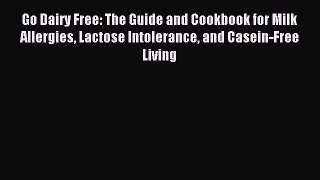 Read Go Dairy Free: The Guide and Cookbook for Milk Allergies Lactose Intolerance and Casein-Free