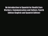 Read Book An Introduction to Spanish for Health Care Workers: Communication and Culture Fourth
