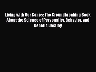 Read Book Living with Our Genes: The Groundbreaking Book About the Science of Personality Behavior