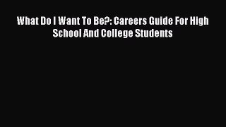Download What Do I Want To Be?: Careers Guide For High School And College Students Ebook Free