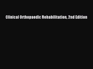 Read Clinical Orthopaedic Rehabilitation 2nd Edition Ebook Free