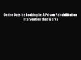 [PDF] On the Outside Looking In: A Prison Rehabilitation Intervention that Works Download Full