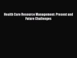 Read Book Health Care Resource Management: Present and Future Challenges E-Book Free