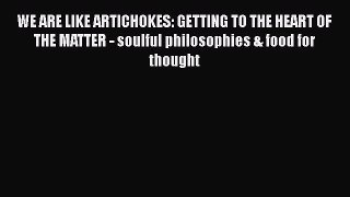 Read Books WE ARE LIKE ARTICHOKES: GETTING TO THE HEART OF THE MATTER - soulful philosophies