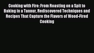Read Cooking with Fire: From Roasting on a Spit to Baking in a Tannur Rediscovered Techniques
