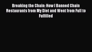 Read Books Breaking the Chain: How I Banned Chain Restaurants from My Diet and Went from Full