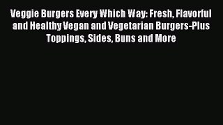 Read Veggie Burgers Every Which Way: Fresh Flavorful and Healthy Vegan and Vegetarian Burgers-Plus
