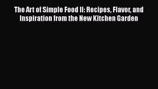 Read Books The Art of Simple Food II: Recipes Flavor and Inspiration from the New Kitchen Garden