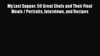 Read Books My Last Supper: 50 Great Chefs and Their Final Meals / Portraits Interviews and