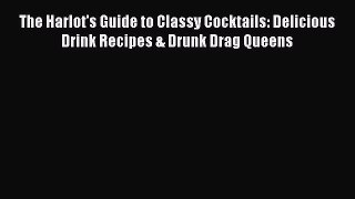 Read Books The Harlot's Guide to Classy Cocktails: Delicious Drink Recipes & Drunk Drag Queens