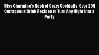 Read Books Miss Charming's Book of Crazy Cocktails: Over 200 Outrageous Drink Recipes to Turn