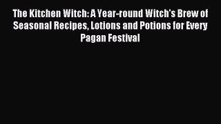 Read The Kitchen Witch: A Year-round Witch's Brew of Seasonal Recipes Lotions and Potions for