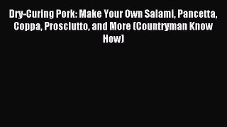 Download Dry-Curing Pork: Make Your Own Salami Pancetta Coppa Prosciutto and More (Countryman