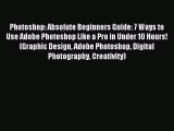 Read Photoshop: Absolute Beginners Guide: 7 Ways to Use Adobe Photoshop Like a Pro in Under