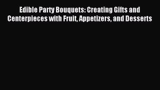 Read Edible Party Bouquets: Creating Gifts and Centerpieces with Fruit Appetizers and Desserts