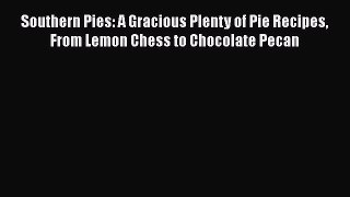 Read Books Southern Pies: A Gracious Plenty of Pie Recipes From Lemon Chess to Chocolate Pecan