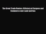 Read Books The Great Trade Routes: A History of Cargoes and Commerce over Land and Sea E-Book