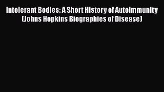 Read Book Intolerant Bodies: A Short History of Autoimmunity (Johns Hopkins Biographies of
