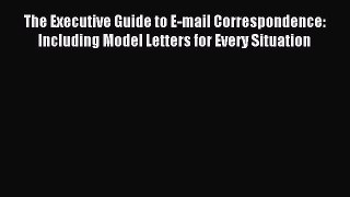 Download The Executive Guide to E-mail Correspondence: Including Model Letters for Every Situation