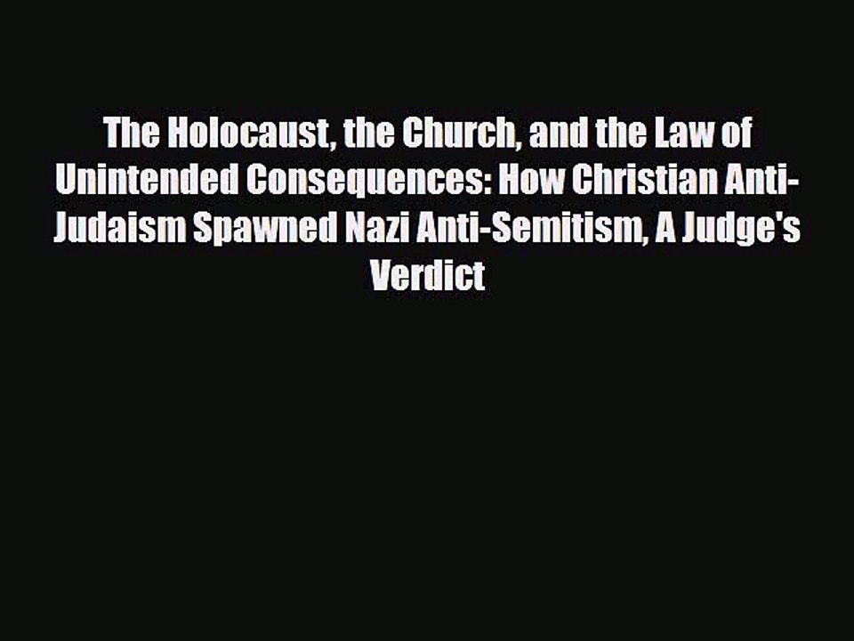 Read Books The Holocaust the Church and the Law of Unintended Consequences: How Christian Anti-Judaism