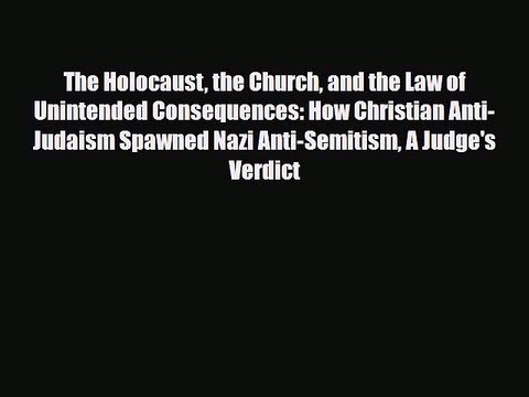 Read Books The Holocaust the Church and the Law of Unintended Consequences: How Christian Anti-Judaism