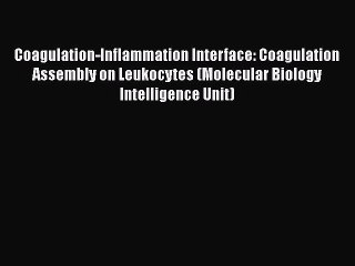 Read Book Coagulation-Inflammation Interface: Coagulation Assembly on Leukocytes (Molecular