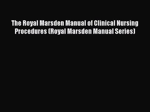 Read Book The Royal Marsden Manual of Clinical Nursing Procedures (Royal Marsden Manual Series)