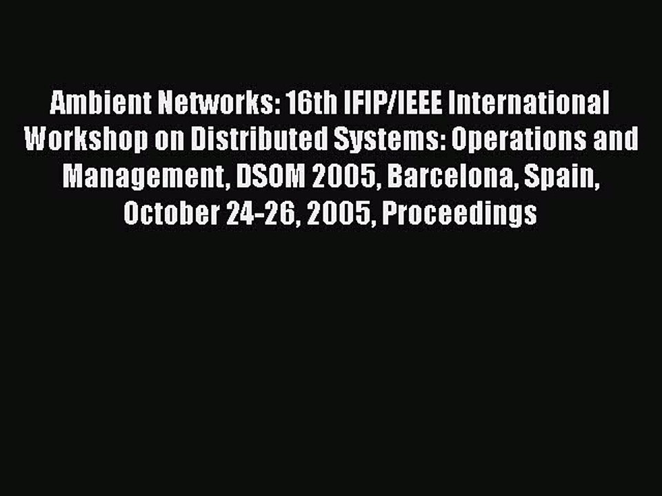 Read Ambient Networks: 16th IFIP/IEEE International Workshop on Distributed Systems: Operations