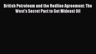 Read Book British Petroleum and the Redline Agreement: The West's Secret Pact to Get Mideast