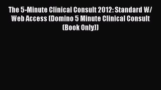 Read Book The 5-Minute Clinical Consult 2012: Standard W/ Web Access (Domino 5 Minute Clinical