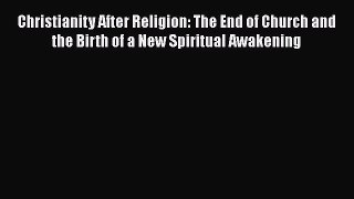 Read Books Christianity After Religion: The End of Church and the Birth of a New Spiritual