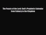 Read Books The Feasts of the Lord: God's Prophetic Calendar from Calvary to the Kingdom ebook