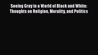 Download Books Seeing Gray in a World of Black and White: Thoughts on Religion Morality and