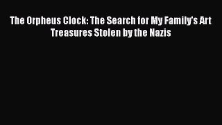 Read Books The Orpheus Clock: The Search for My Family's Art Treasures Stolen by the Nazis