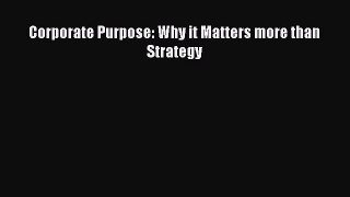 [PDF] Corporate Purpose: Why it Matters more than Strategy Read Full Ebook