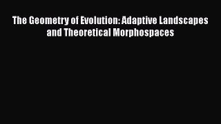 Read The Geometry of Evolution: Adaptive Landscapes and Theoretical Morphospaces Ebook Free
