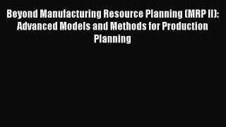 Read Beyond Manufacturing Resource Planning (MRP II): Advanced Models and Methods for Production