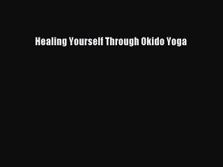 Download Healing Yourself Through Okido Yoga Ebook Free
