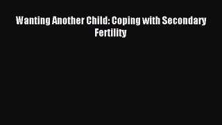 Read Wanting Another Child: Coping with Secondary Fertility Ebook Free
