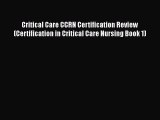 Read Book Critical Care CCRN Certification Review (Certification in Critical Care Nursing Book