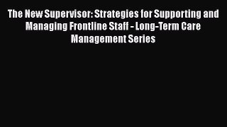 Read Book The New Supervisor: Strategies for Supporting and Managing Frontline Staff - Long-Term