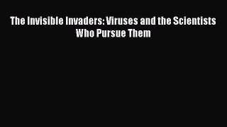 Read Book The Invisible Invaders: Viruses and the Scientists Who Pursue Them E-Book Free